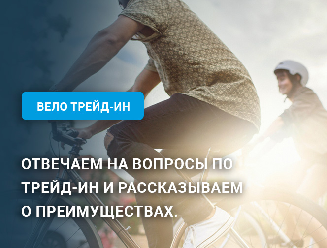 Вело Трейд-ин. Чем выгоден? Каковы преимущества? Вело Трейд-ин. Чем выгоден? Каковы преимущества?